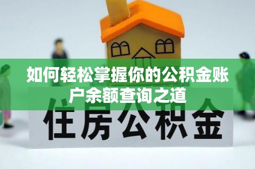 抚州如何轻松掌握你的公积金账户余额查询之道