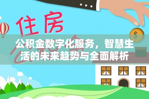 抚州公积金数字化服务，智慧生活的未来趋势与全面解析