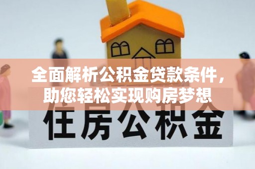 抚州全面解析公积金贷款条件，助您轻松实现购房梦想