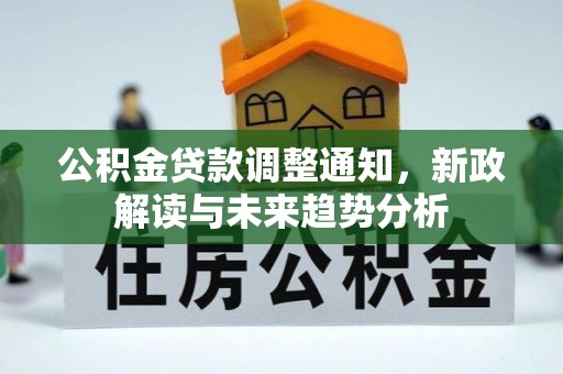 抚州公积金贷款调整通知，新政解读与未来趋势分析