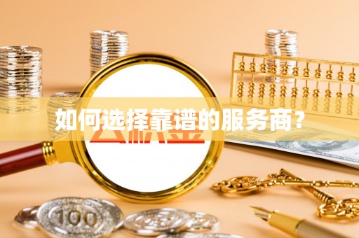 抚州如何选择靠谱的服务商？