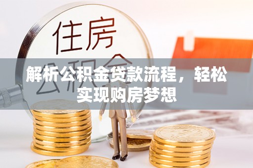 抚州解析公积金贷款流程，轻松实现购房梦想