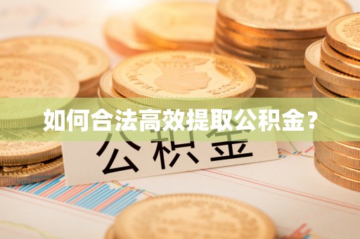 抚州如何合法高效提取公积金？