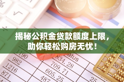 抚州揭秘公积金贷款额度上限，助你轻松购房无忧！