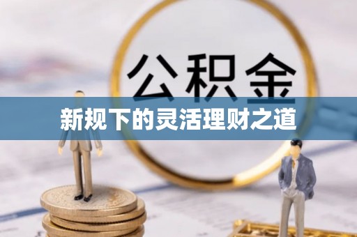 抚州新规下的灵活理财之道