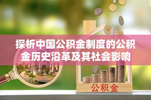 抚州探析中国公积金制度的公积金历史沿革及其社会影响