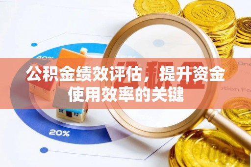 抚州公积金绩效评估，提升资金使用效率的关键