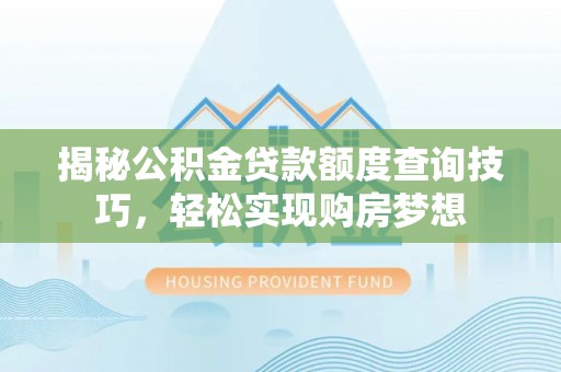 抚州揭秘公积金贷款额度查询技巧，轻松实现购房梦想