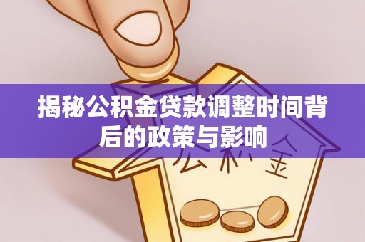 抚州揭秘公积金贷款调整时间背后的政策与影响