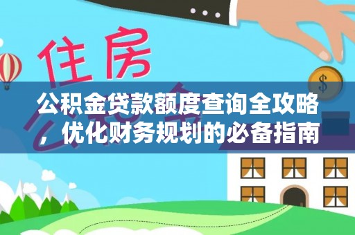 抚州公积金贷款额度查询全攻略，优化财务规划的必备指南