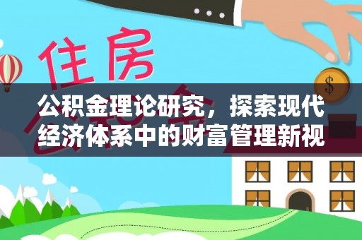 抚州公积金理论研究，探索现代经济体系中的财富管理新视角