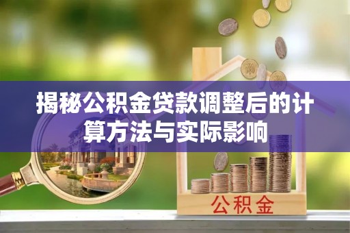 抚州揭秘公积金贷款调整后的计算方法与实际影响