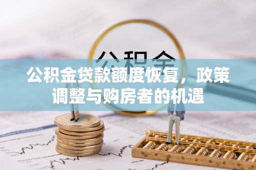 抚州公积金贷款额度恢复，政策调整与购房者的机遇