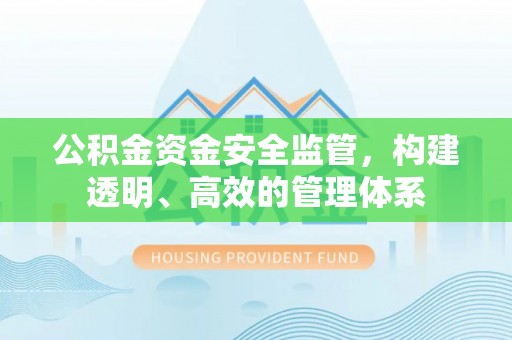 抚州公积金资金安全监管，构建透明、高效的管理体系