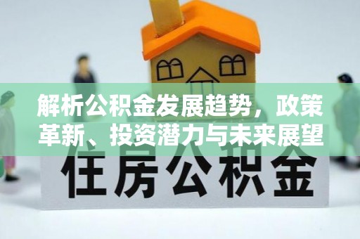抚州解析公积金发展趋势，政策革新、投资潜力与未来展望