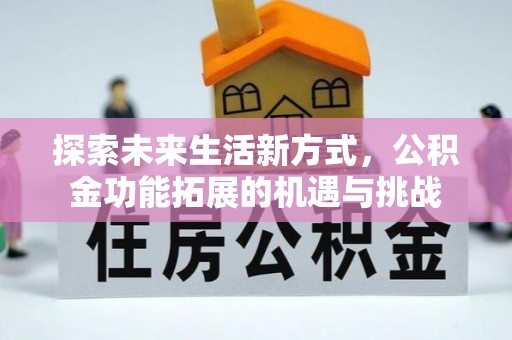 抚州探索未来生活新方式，公积金功能拓展的机遇与挑战