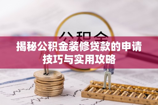 抚州揭秘公积金装修贷款的申请技巧与实用攻略