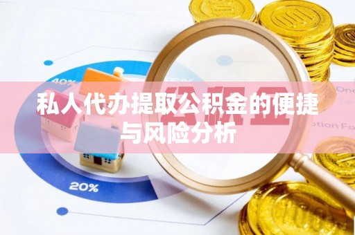 抚州私人代办提取公积金的便捷与风险分析