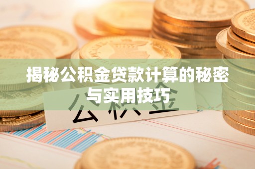 抚州揭秘公积金贷款计算的秘密与实用技巧