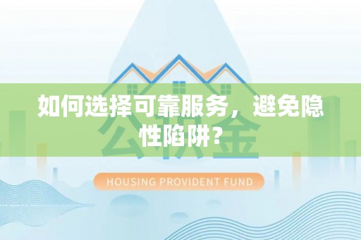 抚州如何选择可靠服务，避免隐性陷阱？