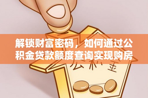 抚州解锁财富密码，如何通过公积金贷款额度查询实现购房梦想