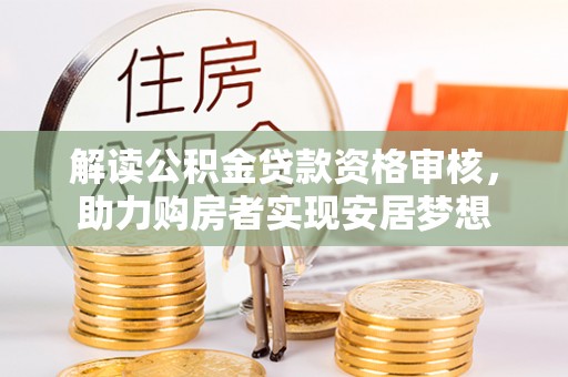 抚州解读公积金贷款资格审核，助力购房者实现安居梦想