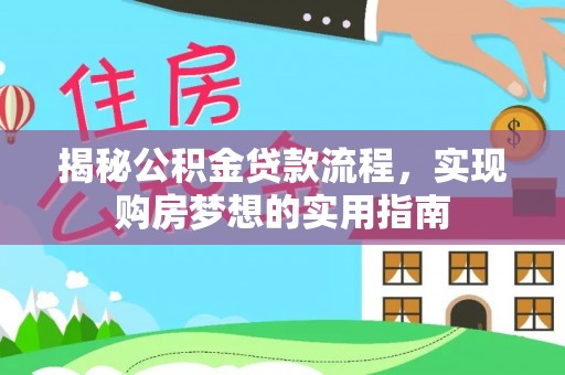 抚州揭秘公积金贷款流程，实现购房梦想的实用指南