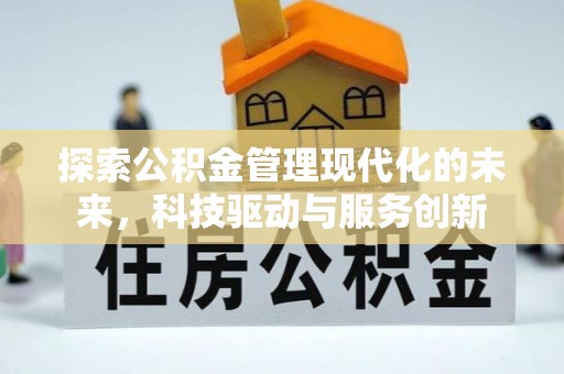 抚州探索公积金管理现代化的未来，科技驱动与服务创新