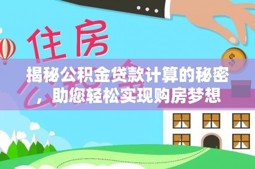 抚州揭秘公积金贷款计算的秘密，助您轻松实现购房梦想