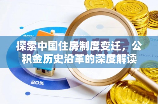 抚州探索中国住房制度变迁，公积金历史沿革的深度解读