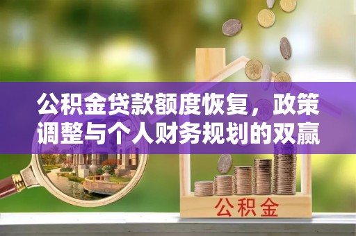 抚州公积金贷款额度恢复，政策调整与个人财务规划的双赢之道