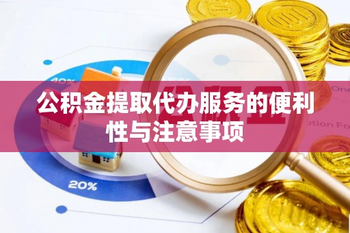 抚州公积金提取代办服务的便利性与注意事项