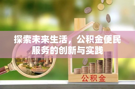 抚州探索未来生活，公积金便民服务的创新与实践