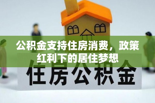 抚州公积金支持住房消费，政策红利下的居住梦想