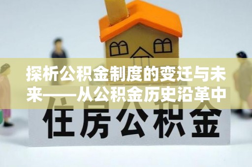 抚州探析公积金制度的变迁与未来——从公积金历史沿革中读懂社会福利发展