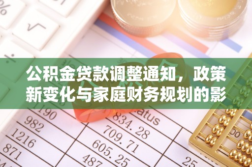 抚州公积金贷款调整通知，政策新变化与家庭财务规划的影响