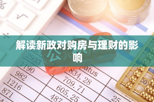 抚州解读新政对购房与理财的影响