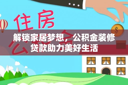 抚州解锁家居梦想，公积金装修贷款助力美好生活