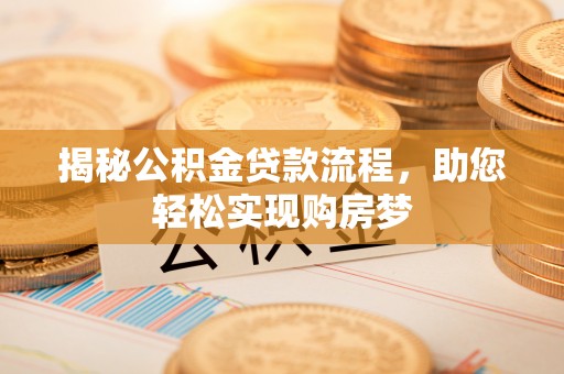 抚州揭秘公积金贷款流程，助您轻松实现购房梦