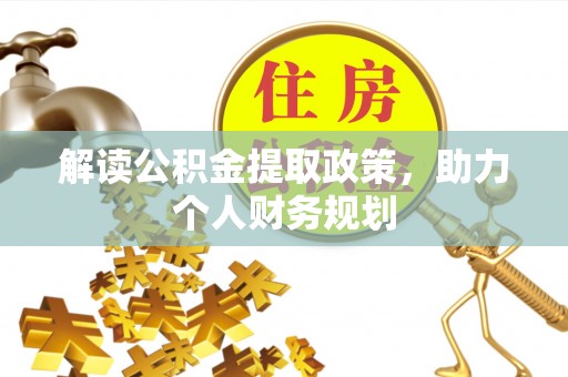 抚州解读公积金提取政策，助力个人财务规划