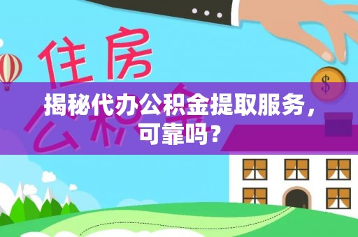 抚州揭秘代办公积金提取服务，可靠吗？