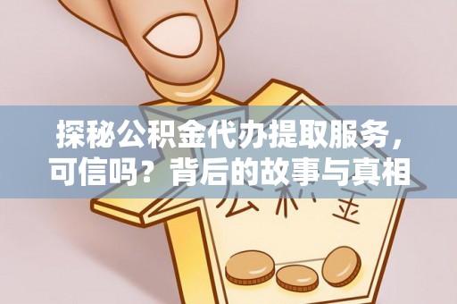 抚州探秘公积金代办提取服务，可信吗？背后的故事与真相