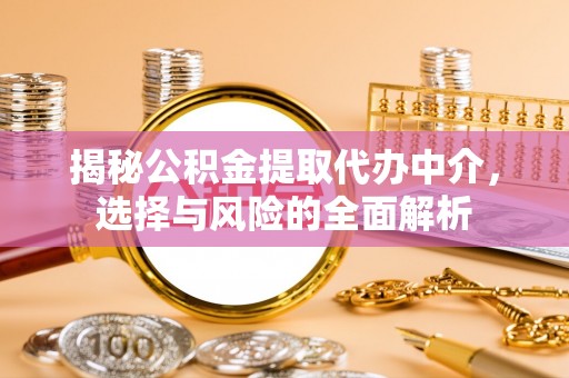 抚州揭秘公积金提取代办中介，选择与风险的全面解析