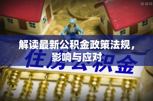 抚州解读最新公积金政策法规，影响与应对