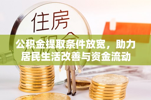 抚州公积金提取条件放宽，助力居民生活改善与资金流动
