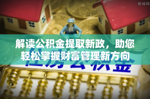 抚州解读公积金提取新政，助您轻松掌握财富管理新方向