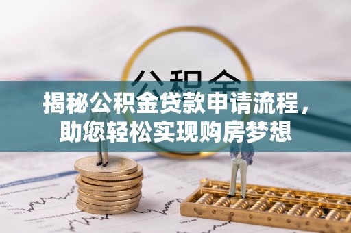 抚州揭秘公积金贷款申请流程，助您轻松实现购房梦想