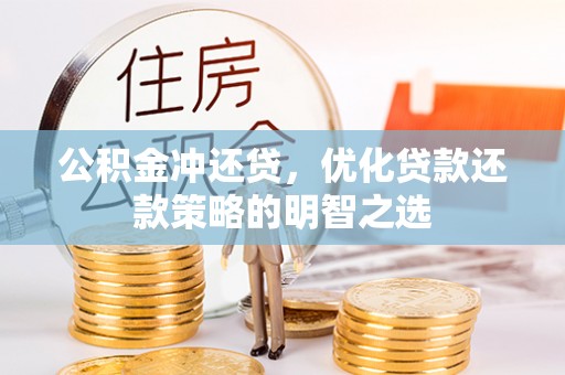 抚州公积金冲还贷，优化贷款还款策略的明智之选