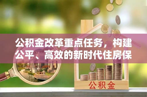 抚州公积金改革重点任务，构建公平、高效的新时代住房保障体系