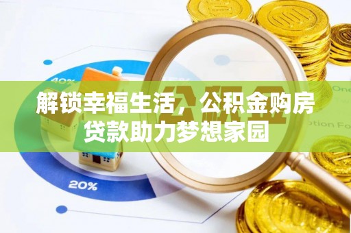 抚州解锁幸福生活，公积金购房贷款助力梦想家园